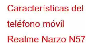 Características del teléfono móvil Realme Narzo N57