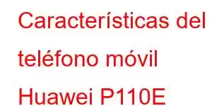 Características del teléfono móvil Huawei P110E