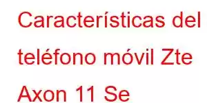Características del teléfono móvil Zte Axon 11 Se