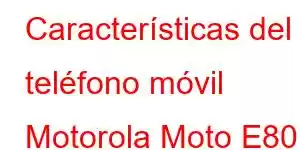 Características del teléfono móvil Motorola Moto E80