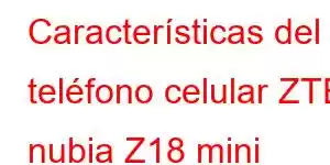 Características del teléfono celular ZTE nubia Z18 mini