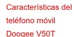 Características del teléfono móvil Doogee V50T