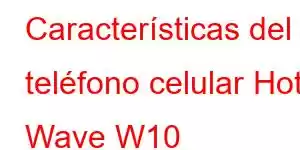 Características del teléfono celular Hot Wave W10