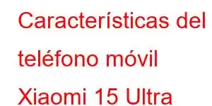 Características del teléfono móvil Xiaomi 15 Ultra