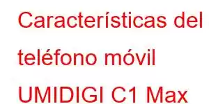 Características del teléfono móvil UMIDIGI C1 Max