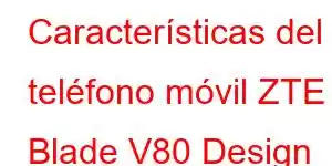 Características del teléfono móvil ZTE Blade V80 Design