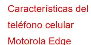 Características del teléfono celular Motorola Edge