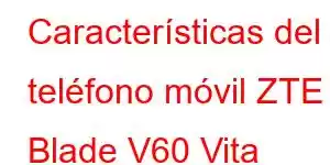 Características del teléfono móvil ZTE Blade V60 Vita