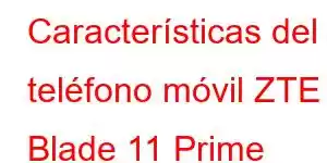 Características del teléfono móvil ZTE Blade 11 Prime