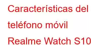 Características del teléfono móvil Realme Watch S100