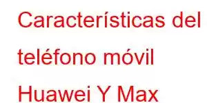 Características del teléfono móvil Huawei Y Max