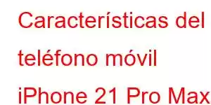 Características del teléfono móvil iPhone 21 Pro Max