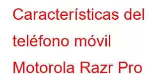 Características del teléfono móvil Motorola Razr Pro