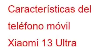 Características del teléfono móvil Xiaomi 13 Ultra