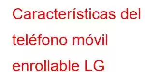 Características del teléfono móvil enrollable LG