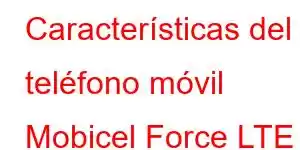 Características del teléfono móvil Mobicel Force LTE