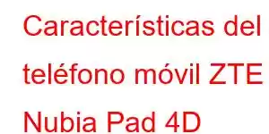 Características del teléfono móvil ZTE Nubia Pad 4D