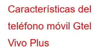 Características del teléfono móvil Gtel Vivo Plus