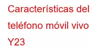 Características del teléfono móvil vivo Y23