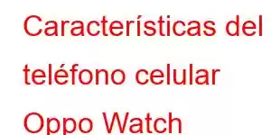 Características del teléfono celular Oppo Watch