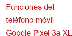 Funciones del teléfono móvil Google Pixel 3a XL