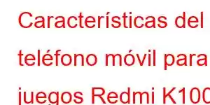 Características del teléfono móvil para juegos Redmi K100