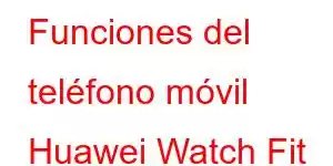 Funciones del teléfono móvil Huawei Watch Fit