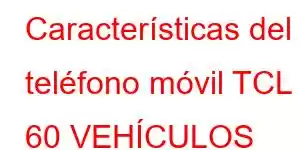 Características del teléfono móvil TCL 60 VEHÍCULOS