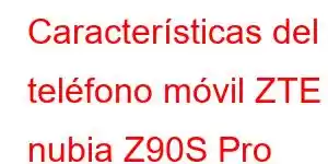 Características del teléfono móvil ZTE nubia Z90S Pro