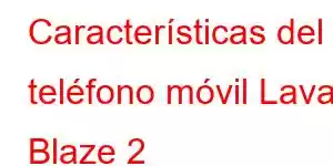 Características del teléfono móvil Lava Blaze 2