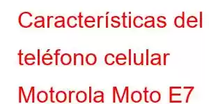 Características del teléfono celular Motorola Moto E7