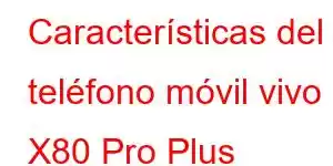 Características del teléfono móvil vivo X80 Pro Plus