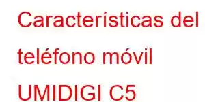 Características del teléfono móvil UMIDIGI C5