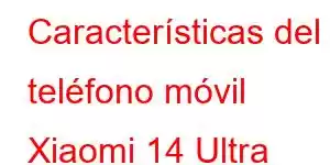 Características del teléfono móvil Xiaomi 14 Ultra