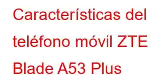 Características del teléfono móvil ZTE Blade A53 Plus