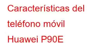 Características del teléfono móvil Huawei P90E