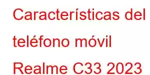 Características del teléfono móvil Realme C33 2023