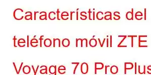 Características del teléfono móvil ZTE Voyage 70 Pro Plus