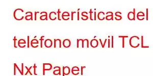 Características del teléfono móvil TCL Nxt Paper