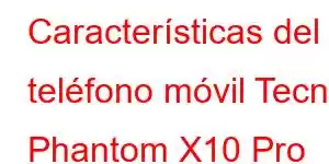 Características del teléfono móvil Tecno Phantom X10 Pro