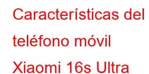 Características del teléfono móvil Xiaomi 16s Ultra