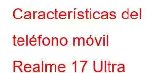 Características del teléfono móvil Realme 17 Ultra