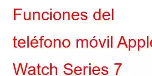 Funciones del teléfono móvil Apple Watch Series 7