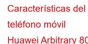 Características del teléfono móvil Huawei Arbitrary 80