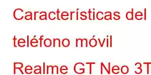 Características del teléfono móvil Realme GT Neo 3T