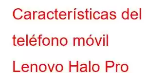 Características del teléfono móvil Lenovo Halo Pro