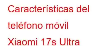 Características del teléfono móvil Xiaomi 17s Ultra