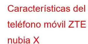 Características del teléfono móvil ZTE nubia X