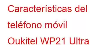 Características del teléfono móvil Oukitel WP21 Ultra