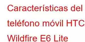 Características del teléfono móvil HTC Wildfire E6 Lite